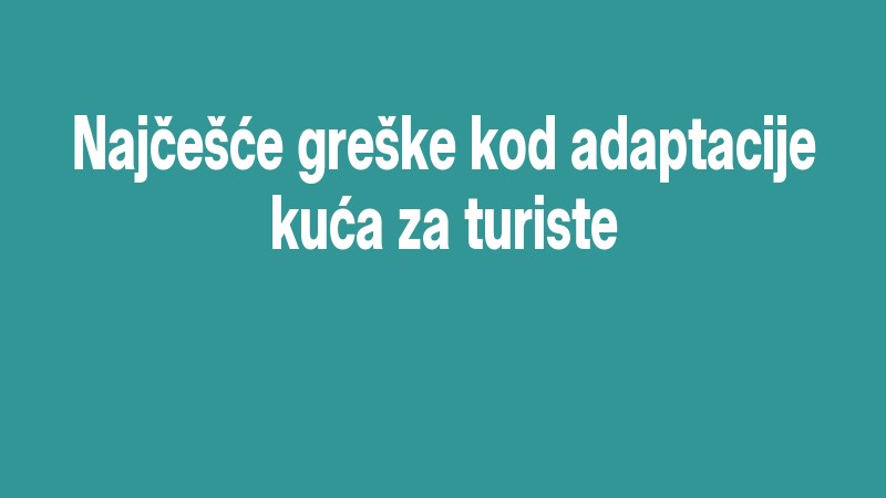 Najčešće Greške Kod Adaptacije Kuća Za Turiste