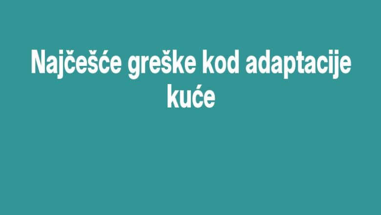 Najčešće greške kod adaptacije kuće