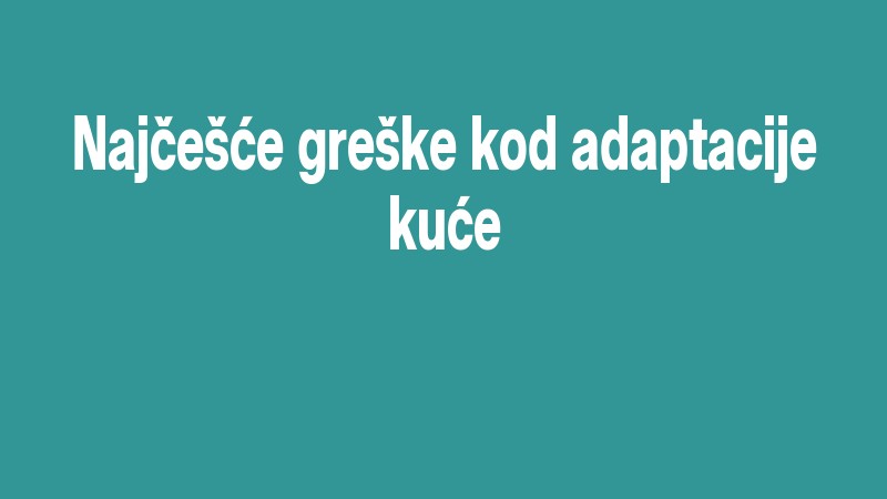 Najčešće Greške Kod Adaptacije Kuće