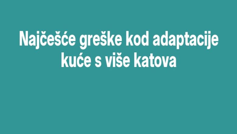 Najčešće greške kod adaptacije kuće s više katova