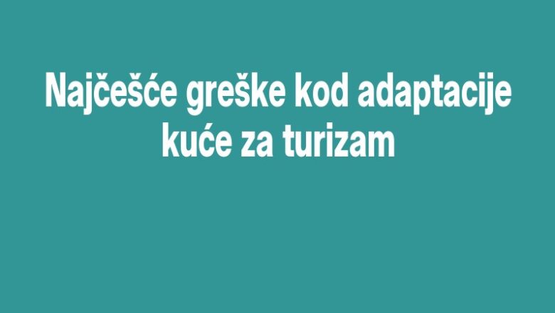 Najčešće greške kod adaptacije kuće za turizam