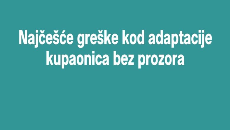 Najčešće greške kod adaptacije kupaonica bez prozora