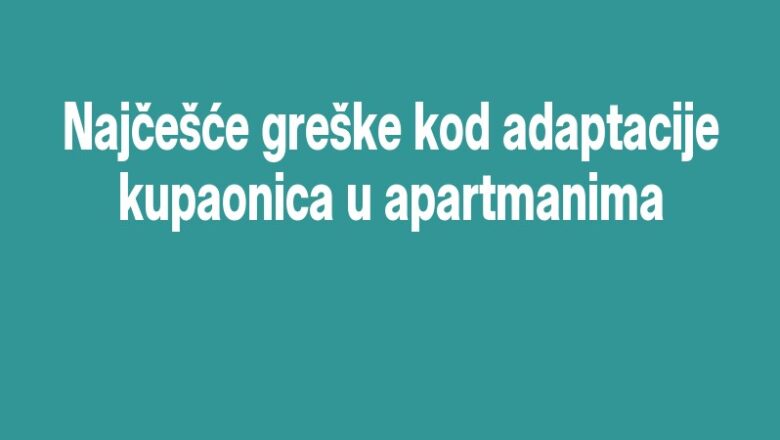 Najčešće greške kod adaptacije kupaonica u apartmanima