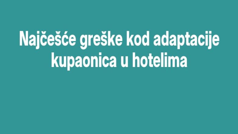Najčešće greške kod adaptacije kupaonica u hotelima