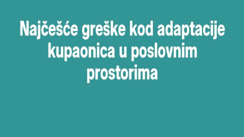 Najčešće greške kod adaptacije kupaonica u poslovnim prostorima