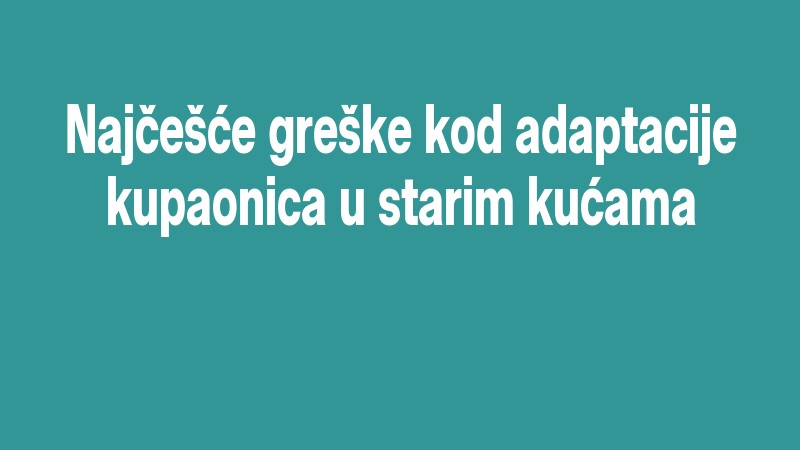 Najčešće Greške Kod Adaptacije Kupaonica U Starim Kućama