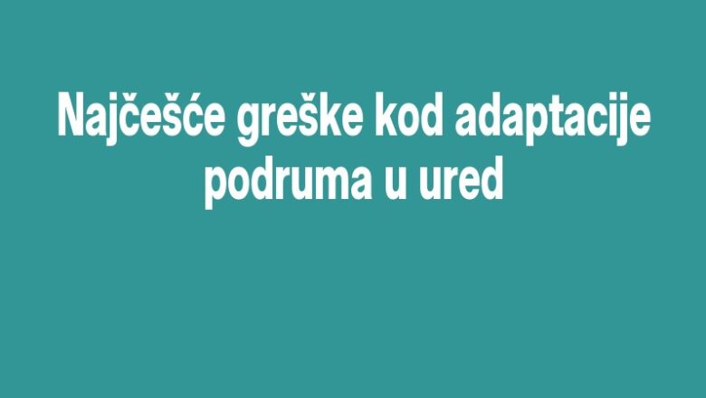 Najčešće greške kod adaptacije podruma u ured