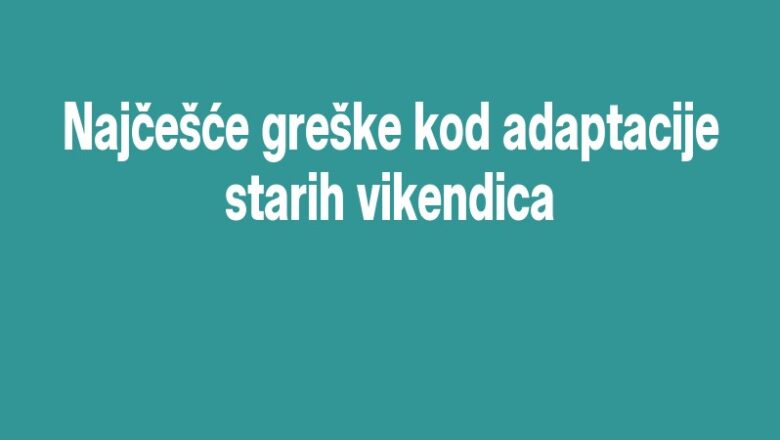 Najčešće greške kod adaptacije starih vikendica