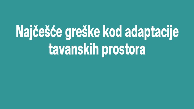 Najčešće Greške Kod Adaptacije Tavanskih Prostora