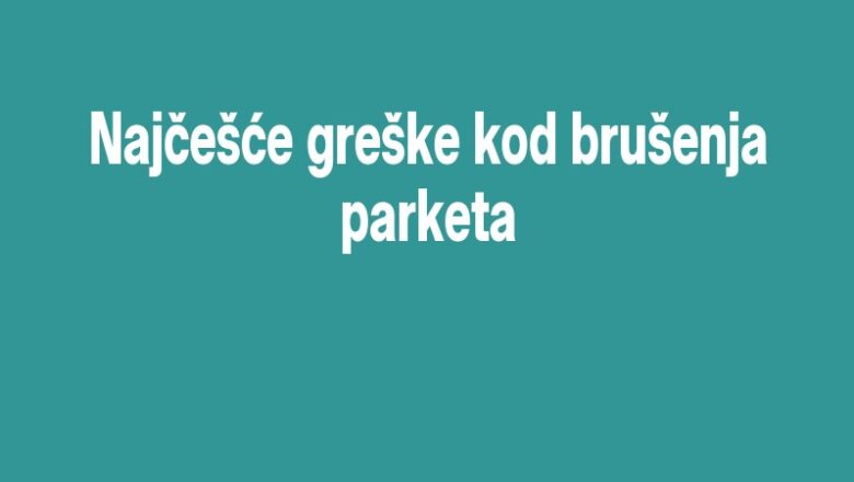 Najčešće greške kod brušenja parketa