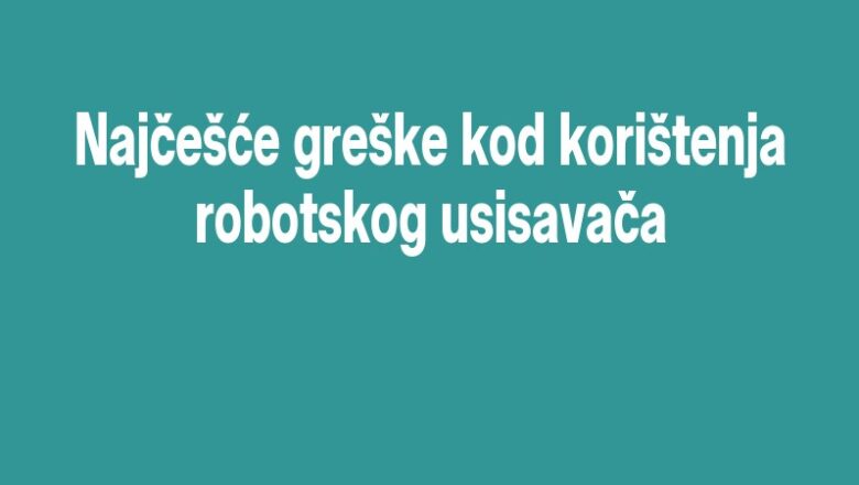 Najčešće greške kod korištenja robotskog usisavača