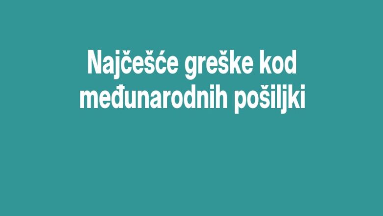 Najčešće greške kod međunarodnih pošiljki