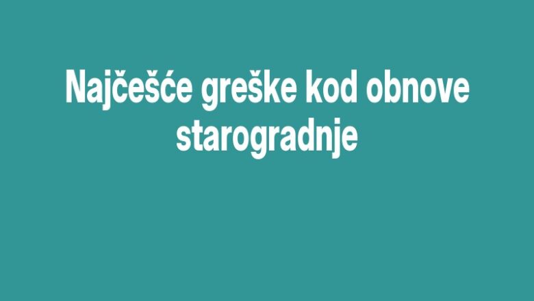 Najčešće greške kod obnove starogradnje
