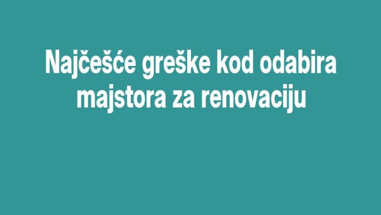 Najčešće greške kod odabira majstora za renovaciju