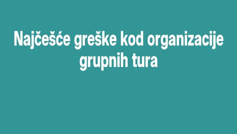 Najčešće greške kod organizacije grupnih tura