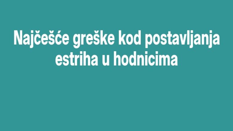 Najčešće greške kod postavljanja estriha u hodnicima