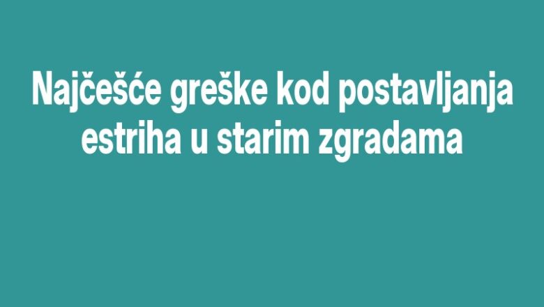 Najčešće greške kod postavljanja estriha u starim zgradama