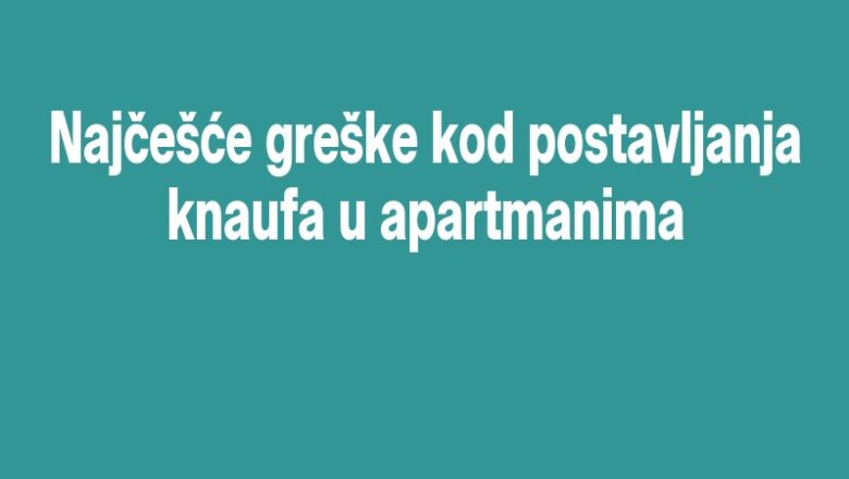 Najčešće greške kod postavljanja knaufa u apartmanima