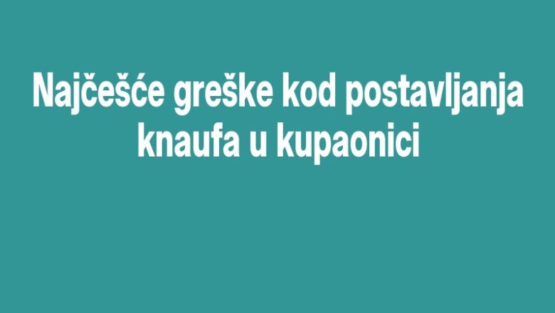 Najčešće greške kod postavljanja knaufa u kupaonici