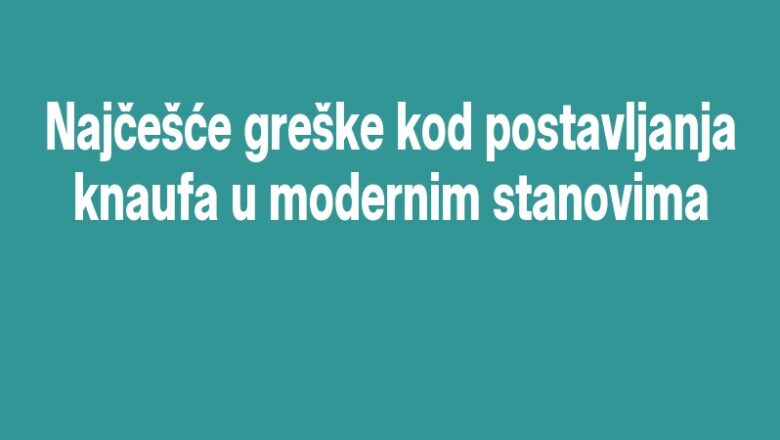 Najčešće greške kod postavljanja knaufa u modernim stanovima
