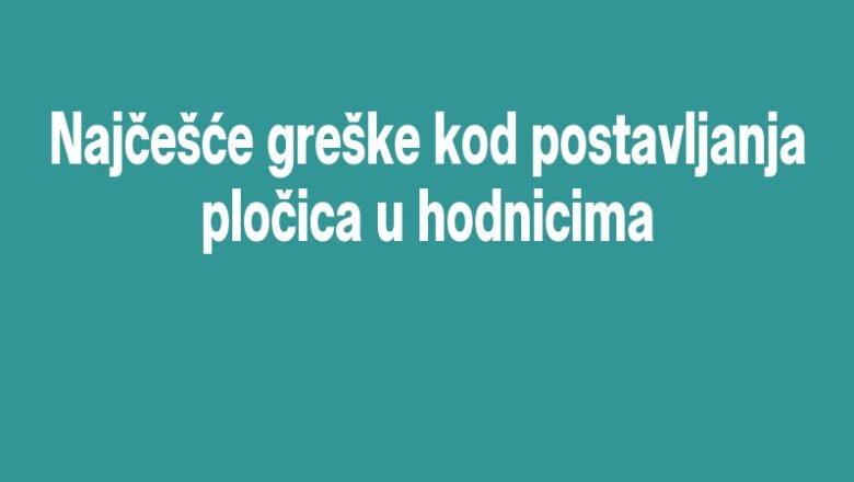 Najčešće greške kod postavljanja pločica u hodnicima