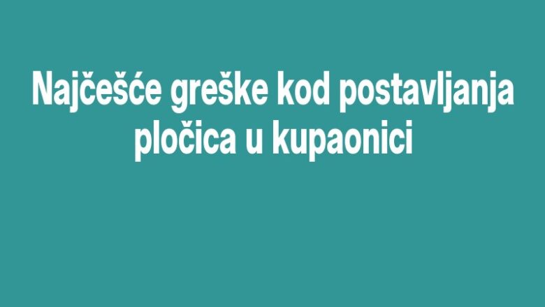 Najčešće greške kod postavljanja pločica u kupaonici