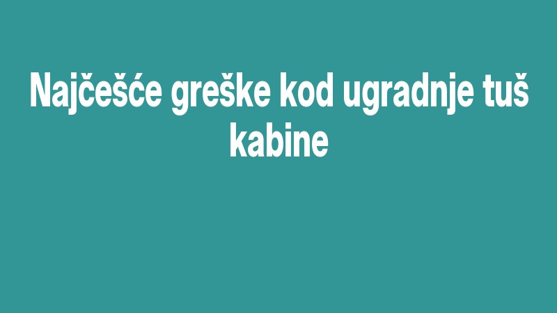 Najčešće Greške Kod Ugradnje Tuš Kabine