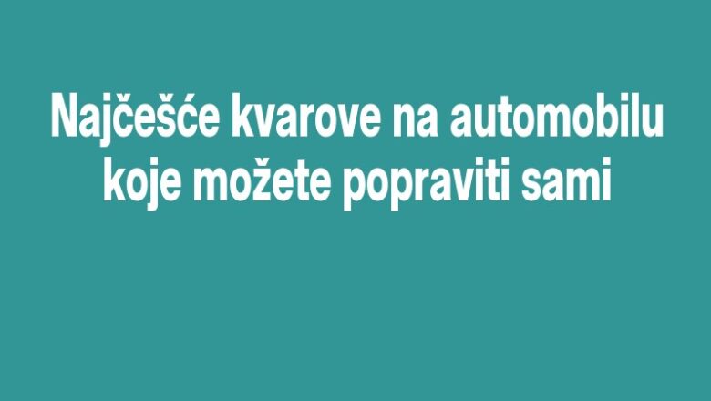 Najčešće kvarove na automobilu koje možete popraviti sami
