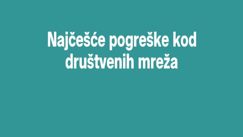 Najčešće pogreške kod društvenih mreža