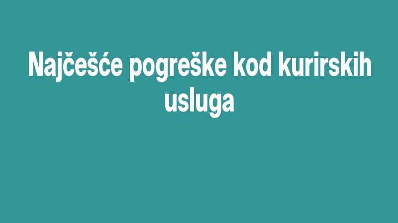 Najčešće Pogreške Kod Kurirskih Usluga