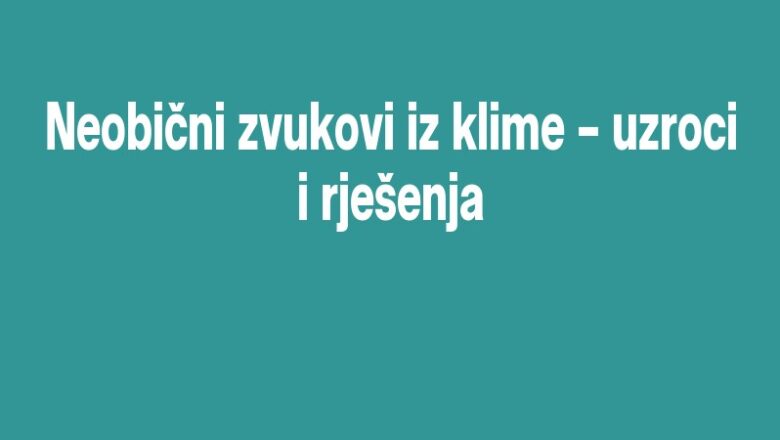 Neobični zvukovi iz klime – uzroci i rješenja