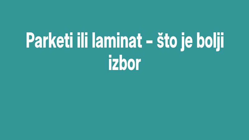 Parketi Ili Laminat – što Je Bolji Izbor