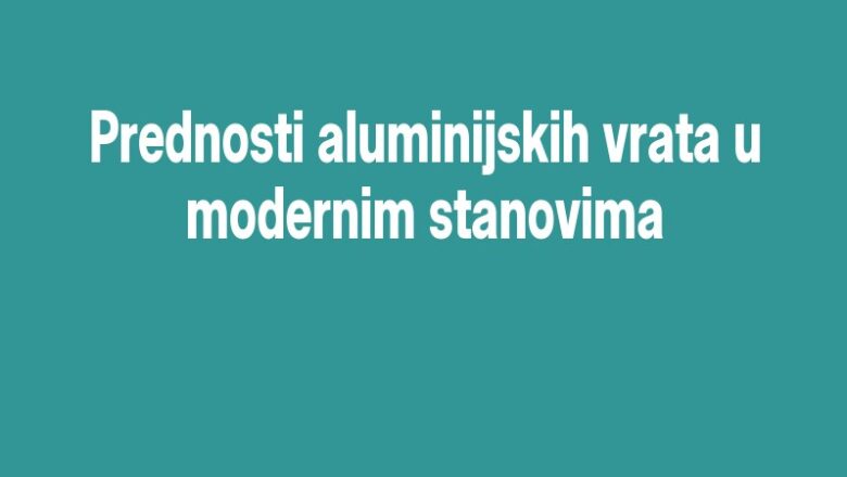 Prednosti aluminijskih vrata u modernim stanovima