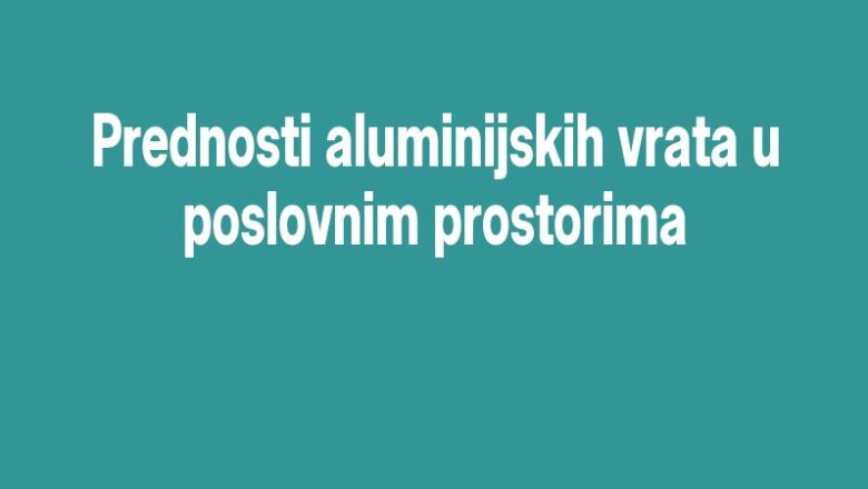 Prednosti aluminijskih vrata u poslovnim prostorima