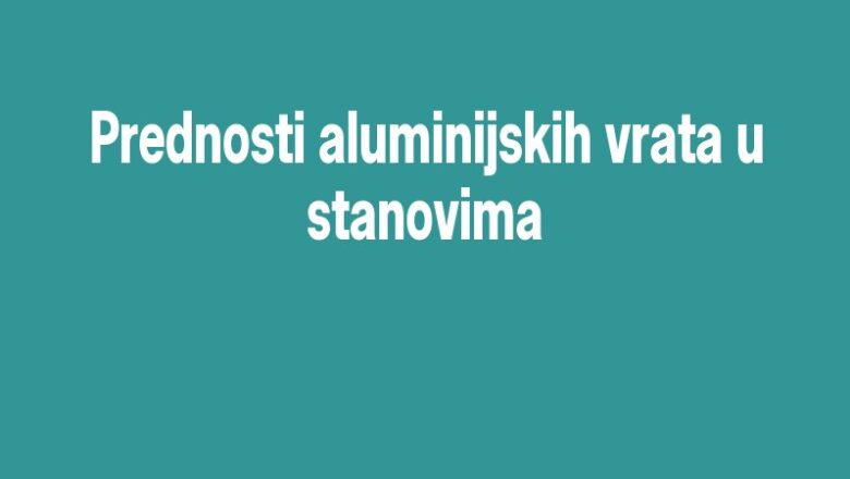 Prednosti aluminijskih vrata u stanovima