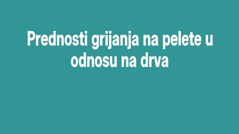 Prednosti grijanja na pelete u odnosu na drva