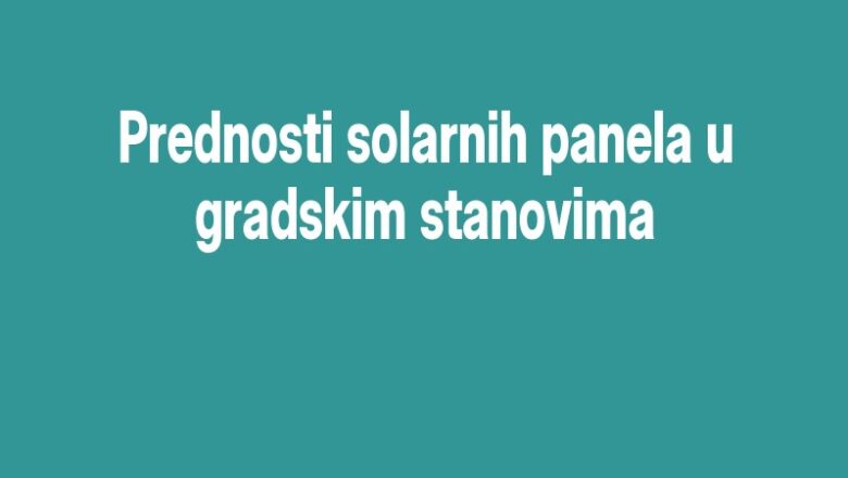 Prednosti solarnih panela u gradskim stanovima