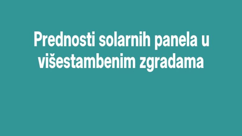 Prednosti solarnih panela u višestambenim zgradama