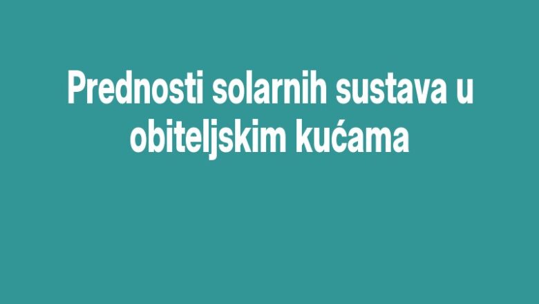 Prednosti solarnih sustava u obiteljskim kućama