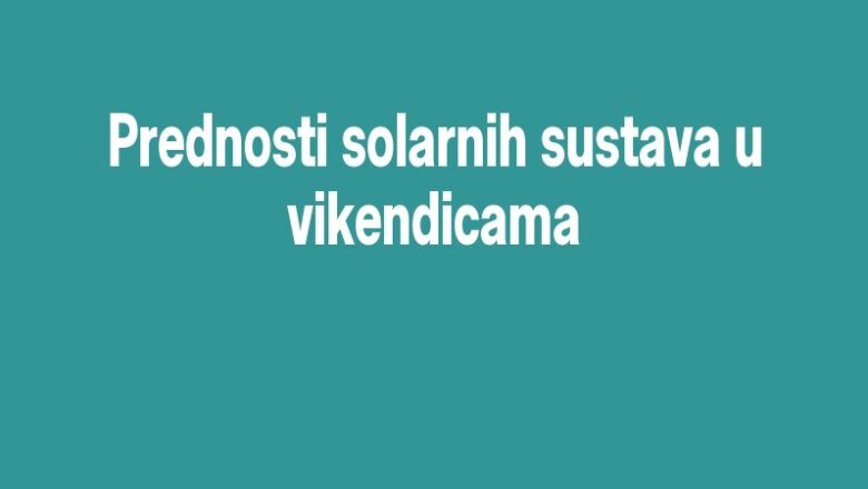 Prednosti solarnih sustava u vikendicama