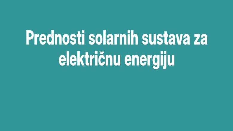 Prednosti solarnih sustava za električnu energiju