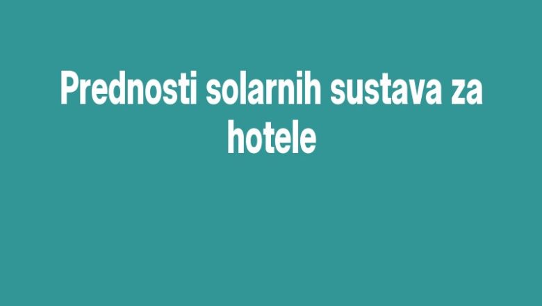 Prednosti solarnih sustava za hotele