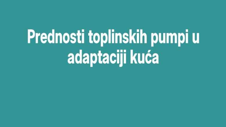 Prednosti toplinskih pumpi u adaptaciji kuća