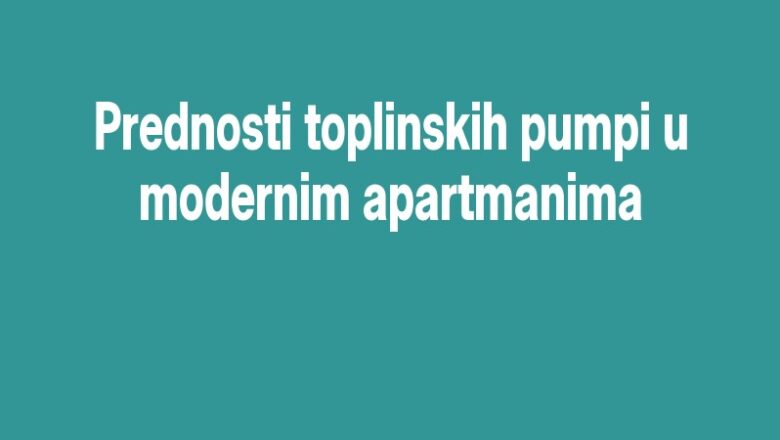 Prednosti toplinskih pumpi u modernim apartmanima