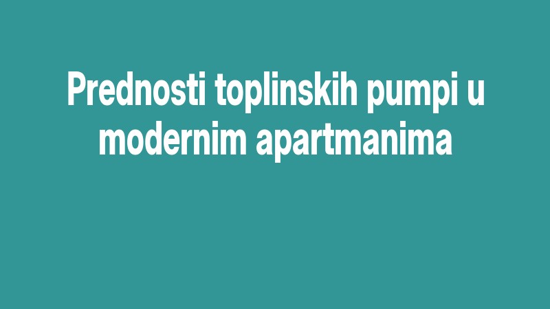 Prednosti Toplinskih Pumpi U Modernim Apartmanima
