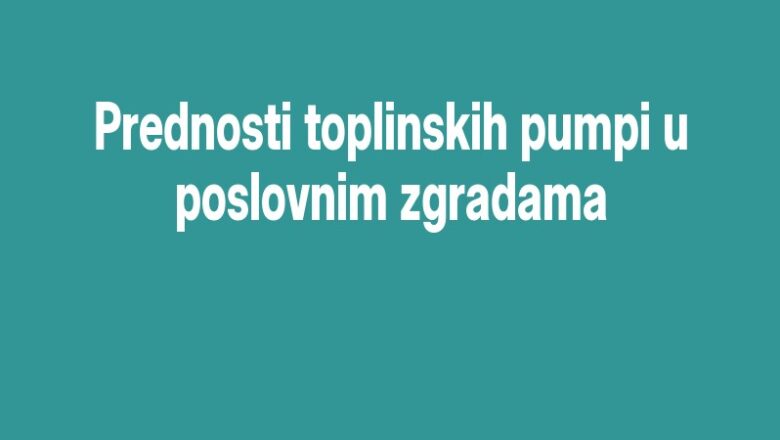 Prednosti toplinskih pumpi u poslovnim zgradama