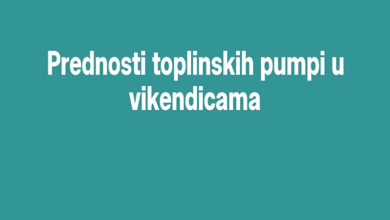 Prednosti toplinskih pumpi u vikendicama