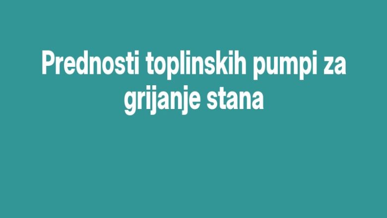 Prednosti toplinskih pumpi za grijanje stana