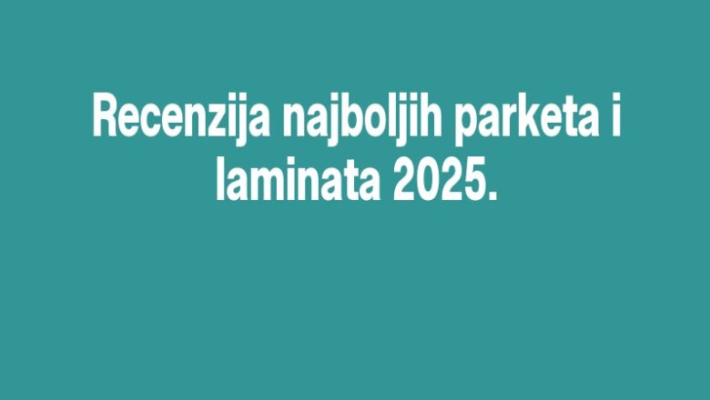 Recenzija najboljih parketa i laminata 2025.