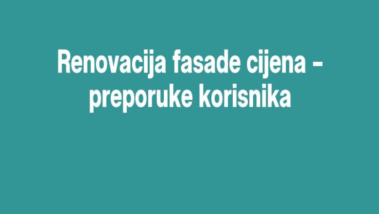 Renovacija fasade cijena – preporuke korisnika